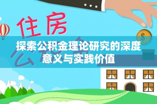 遵化市探索公积金理论研究的深度意义与实践价值