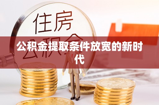 遵化市公积金提取条件放宽的新时代