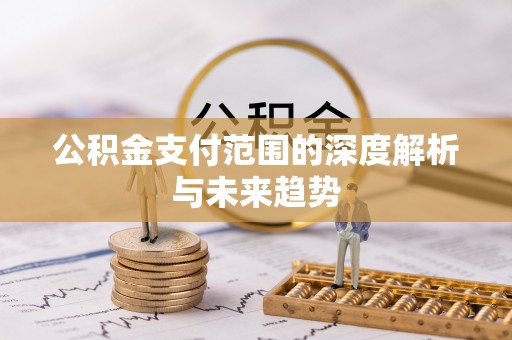 遵化市公积金支付范围的深度解析与未来趋势