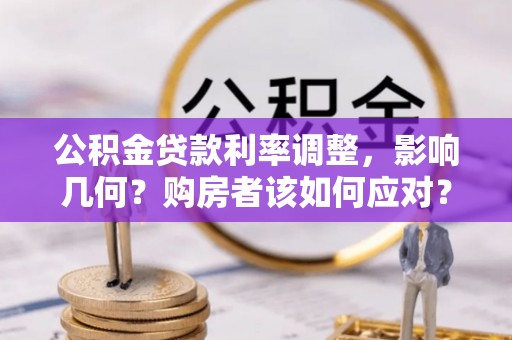 遵化市公积金贷款利率调整，影响几何？购房者该如何应对？