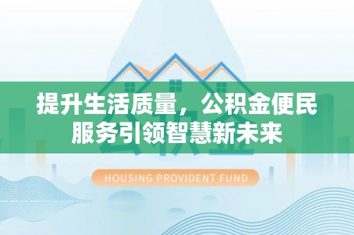 遵化市提升生活质量，公积金便民服务引领智慧新未来