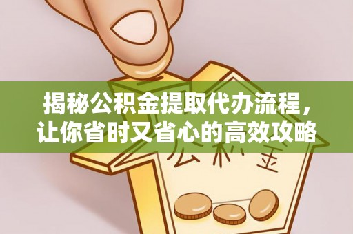 遵化市揭秘公积金提取代办流程，让你省时又省心的高效攻略