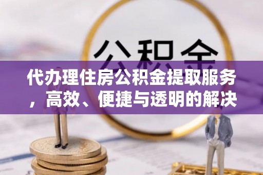 遵化市代办理住房公积金提取服务，高效、便捷与透明的解决方案