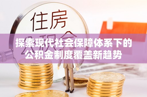 遵化市探索现代社会保障体系下的公积金制度覆盖新趋势