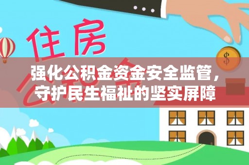 遵化市强化公积金资金安全监管，守护民生福祉的坚实屏障