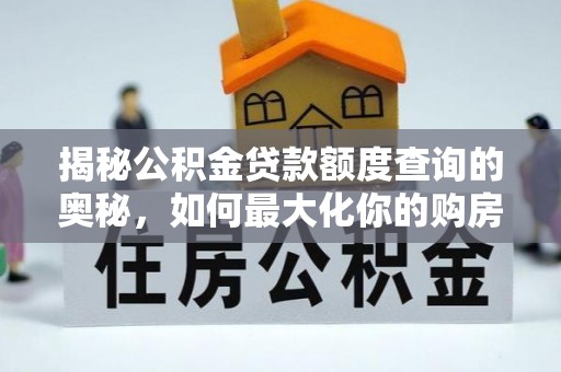 遵化市揭秘公积金贷款额度查询的奥秘，如何最大化你的购房资金