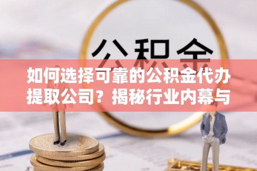 遵化市如何选择可靠的公积金代办提取公司？揭秘行业内幕与服务指南