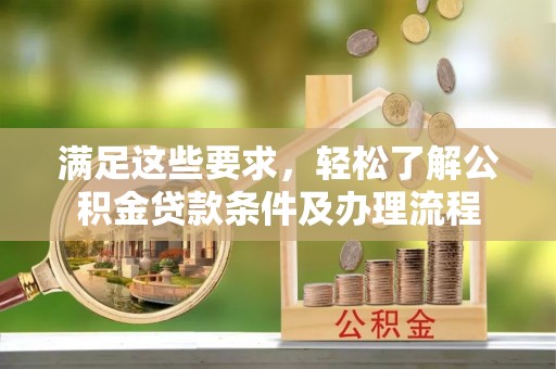 遵化市满足这些要求，轻松了解公积金贷款条件及办理流程