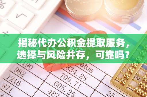 遵化市揭秘代办公积金提取服务，选择与风险并存，可靠吗？
