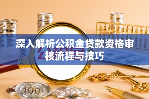 遵化市深入解析公积金贷款资格审核流程与技巧