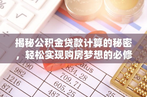 遵化市揭秘公积金贷款计算的秘密，轻松实现购房梦想的必修课