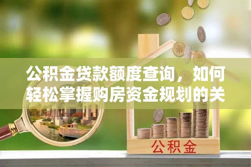 遵化市公积金贷款额度查询，如何轻松掌握购房资金规划的关键