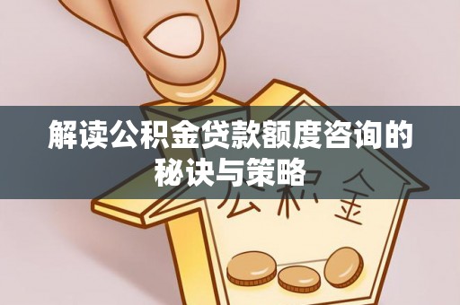 遵化市解读公积金贷款额度咨询的秘诀与策略