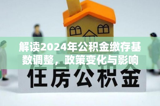 遵化市解读2024年公积金缴存基数调整，政策变化与影响