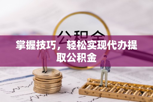 遵化市掌握技巧，轻松实现代办提取公积金