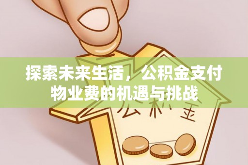 遵化市探索未来生活，公积金支付物业费的机遇与挑战