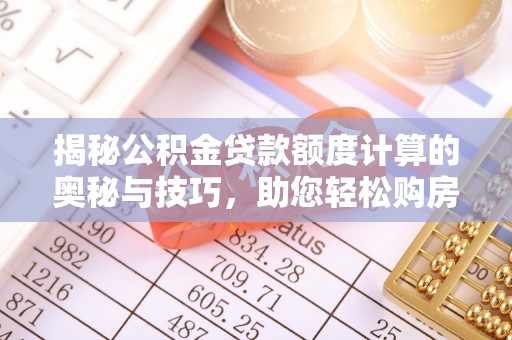 遵化市揭秘公积金贷款额度计算的奥秘与技巧，助您轻松购房