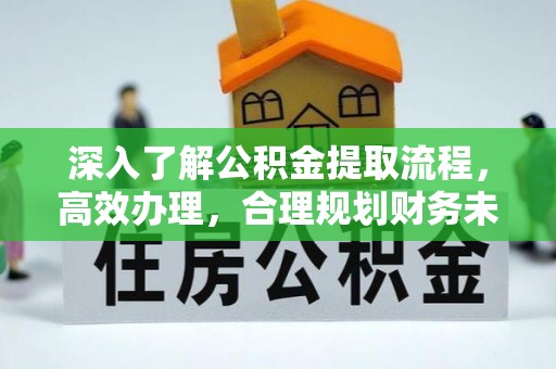 遵化市深入了解公积金提取流程，高效办理，合理规划财务未来