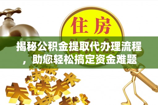 遵化市揭秘公积金提取代办理流程，助您轻松搞定资金难题