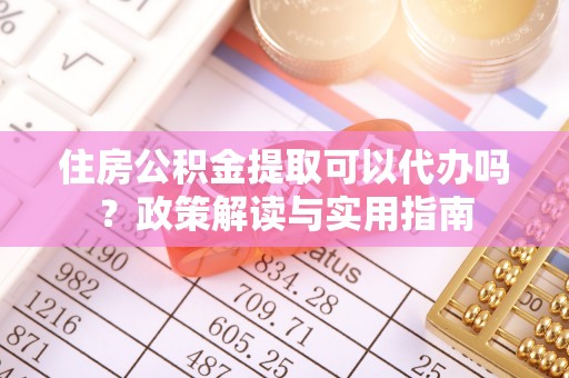 遵化市住房公积金提取可以代办吗？政策解读与实用指南