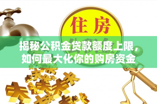 遵化市揭秘公积金贷款额度上限，如何最大化你的购房资金