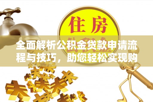 遵化市全面解析公积金贷款申请流程与技巧，助您轻松实现购房梦想