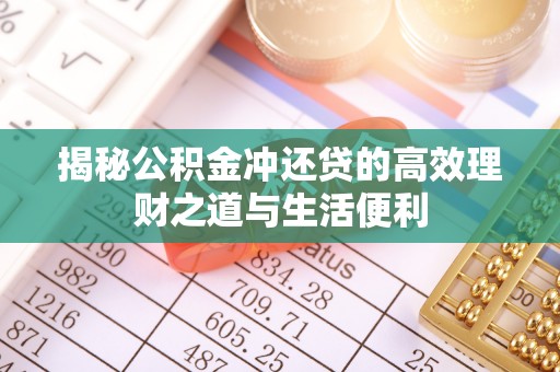 遵化市揭秘公积金冲还贷的高效理财之道与生活便利