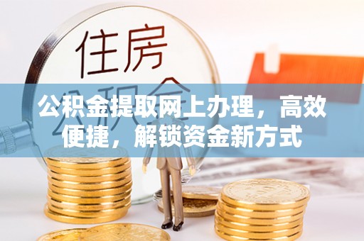 遵化市公积金提取网上办理，高效便捷，解锁资金新方式