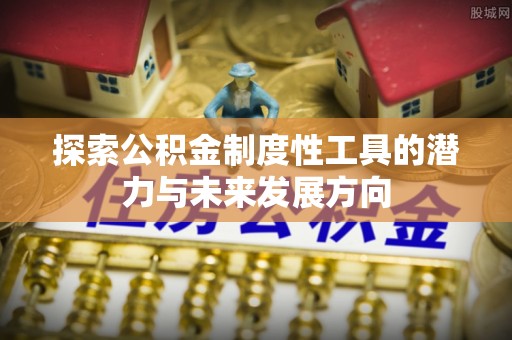 遵化市探索公积金制度性工具的潜力与未来发展方向