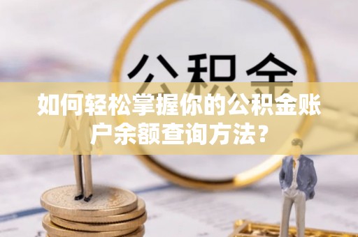 遵化市如何轻松掌握你的公积金账户余额查询方法？