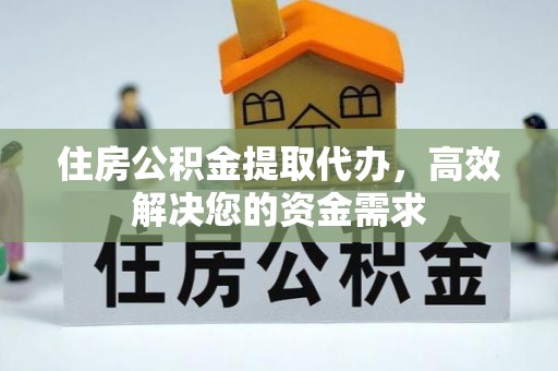 遵化市住房公积金提取代办，高效解决您的资金需求
