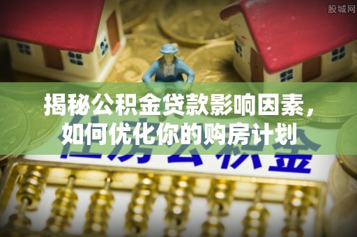 遵化市揭秘公积金贷款影响因素，如何优化你的购房计划
