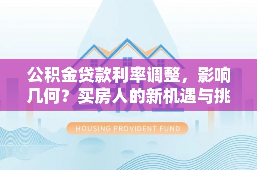 遵化市公积金贷款利率调整，影响几何？买房人的新机遇与挑战