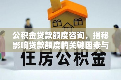 遵化市公积金贷款额度咨询，揭秘影响贷款额度的关键因素与实用攻略