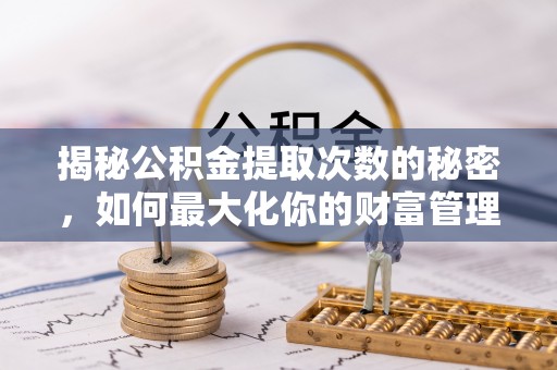 遵化市揭秘公积金提取次数的秘密，如何最大化你的财富管理