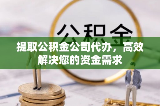 遵化市提取公积金公司代办，高效解决您的资金需求