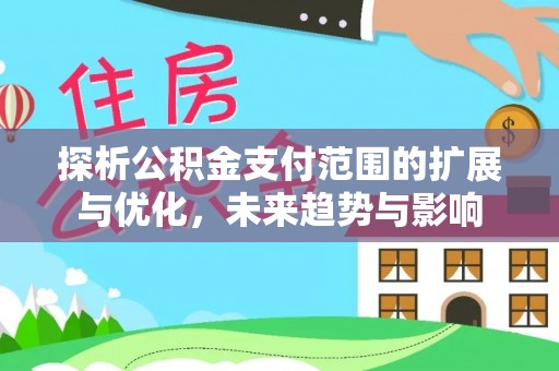 遵化市探析公积金支付范围的扩展与优化，未来趋势与影响