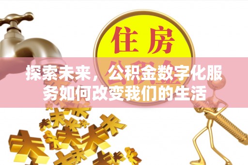 遵化市探索未来，公积金数字化服务如何改变我们的生活