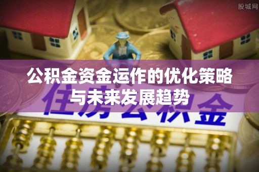 遵化市公积金资金运作的优化策略与未来发展趋势