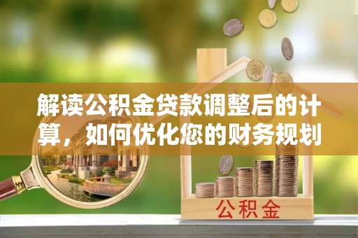 遵化市解读公积金贷款调整后的计算，如何优化您的财务规划