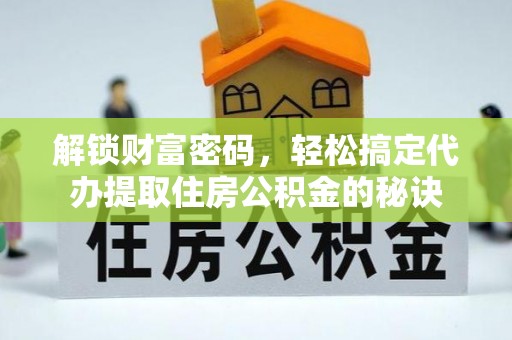 遵化市解锁财富密码，轻松搞定代办提取住房公积金的秘诀