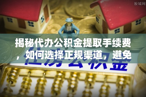 遵化市揭秘代办公积金提取手续费，如何选择正规渠道，避免上当受骗