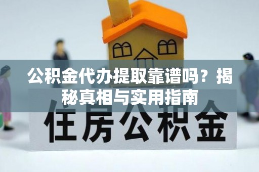 遵化市公积金代办提取靠谱吗？揭秘真相与实用指南