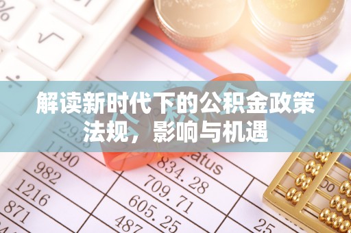 遵化市解读新时代下的公积金政策法规，影响与机遇