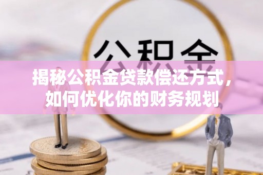 遵化市揭秘公积金贷款偿还方式，如何优化你的财务规划