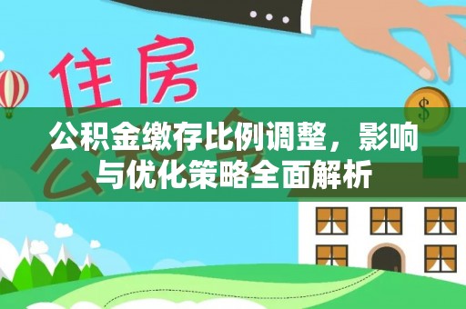 遵化市公积金缴存比例调整，影响与优化策略全面解析