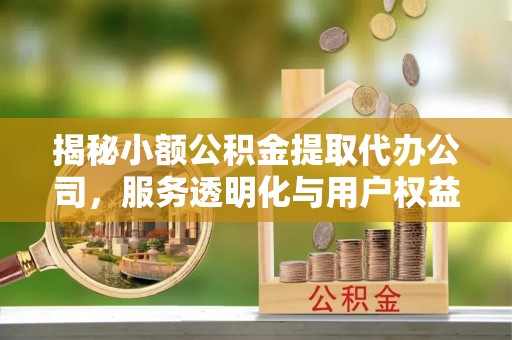 遵化市揭秘小额公积金提取代办公司，服务透明化与用户权益保障