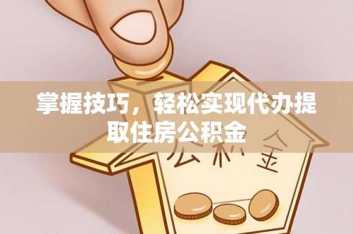 遵化市掌握技巧，轻松实现代办提取住房公积金