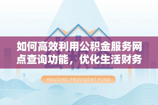 遵化市如何高效利用公积金服务网点查询功能，优化生活财务管理