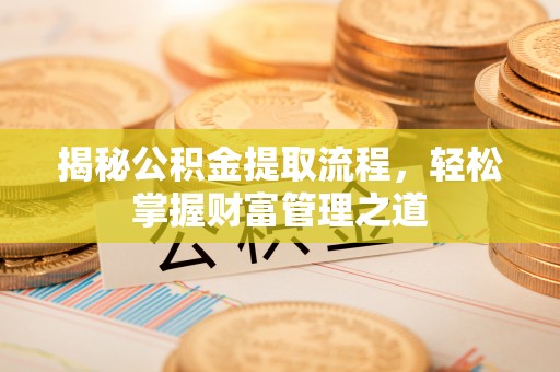 遵化市揭秘公积金提取流程，轻松掌握财富管理之道